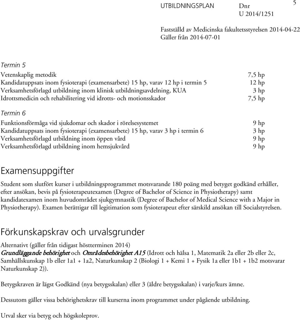 Verksamhetsförlagd utbildning inom öppen vård Verksamhetsförlagd utbildning inom hemsjukvård 7,5 hp 3 hp 7,5 hp 3 hp Examensuppgifter Student som slutfört kurser i utbildningsprogrammet motsvarande