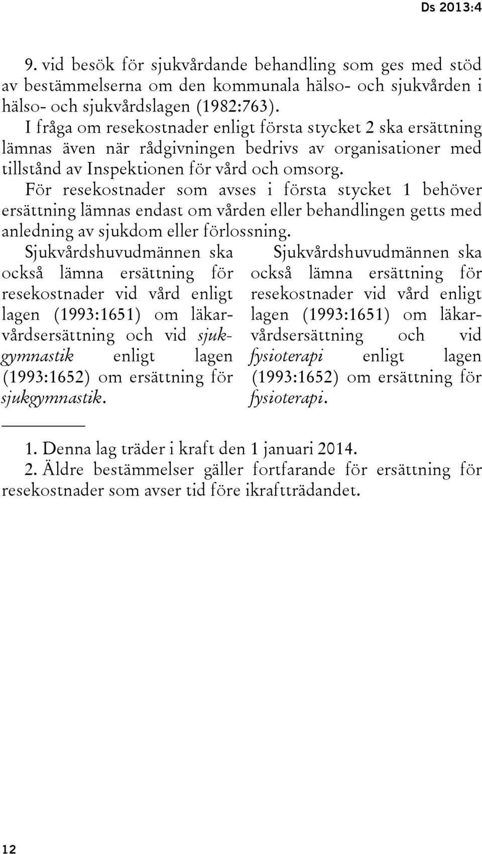 För resekostnader som avses i första stycket 1 behöver ersättning lämnas endast om vården eller behandlingen getts med anledning av sjukdom eller förlossning.