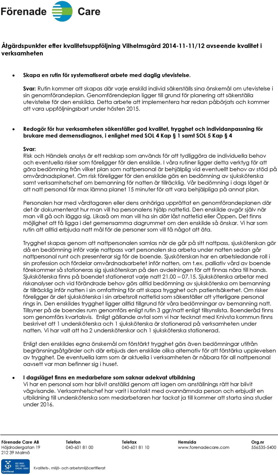 Genomförendeplan ligger till grund för planering att säkerställa utevistelse för den enskilda. Detta arbete att implementera har redan påbörjats och kommer att vara uppföljningsbart under hösten 2015.