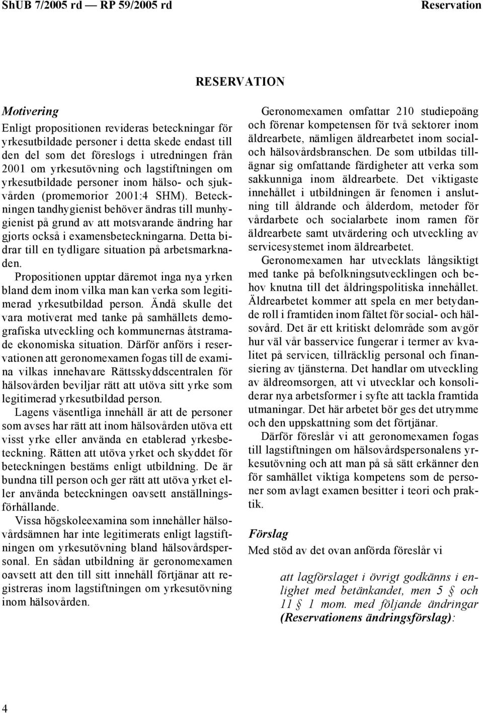 Beteckningen tandhygienist behöver ändras till munhygienist på grund av att motsvarande ändring har gjorts också i examensbeteckningarna. Detta bidrar till en tydligare situation på arbetsmarknaden.