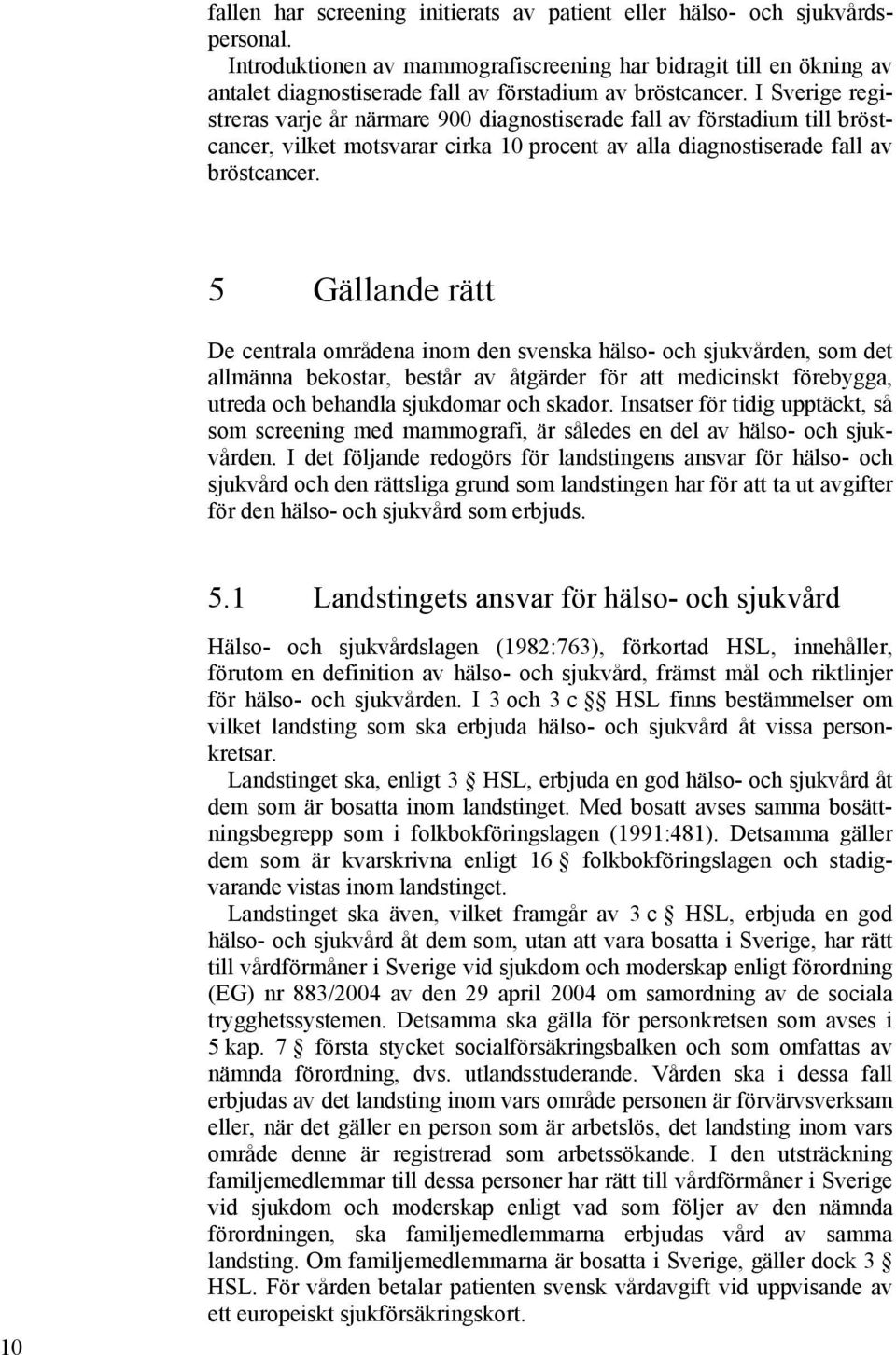 I Sverige registreras varje år närmare 900 diagnostiserade fall av förstadium till bröstcancer, vilket motsvarar cirka 10 procent av alla diagnostiserade fall av bröstcancer.