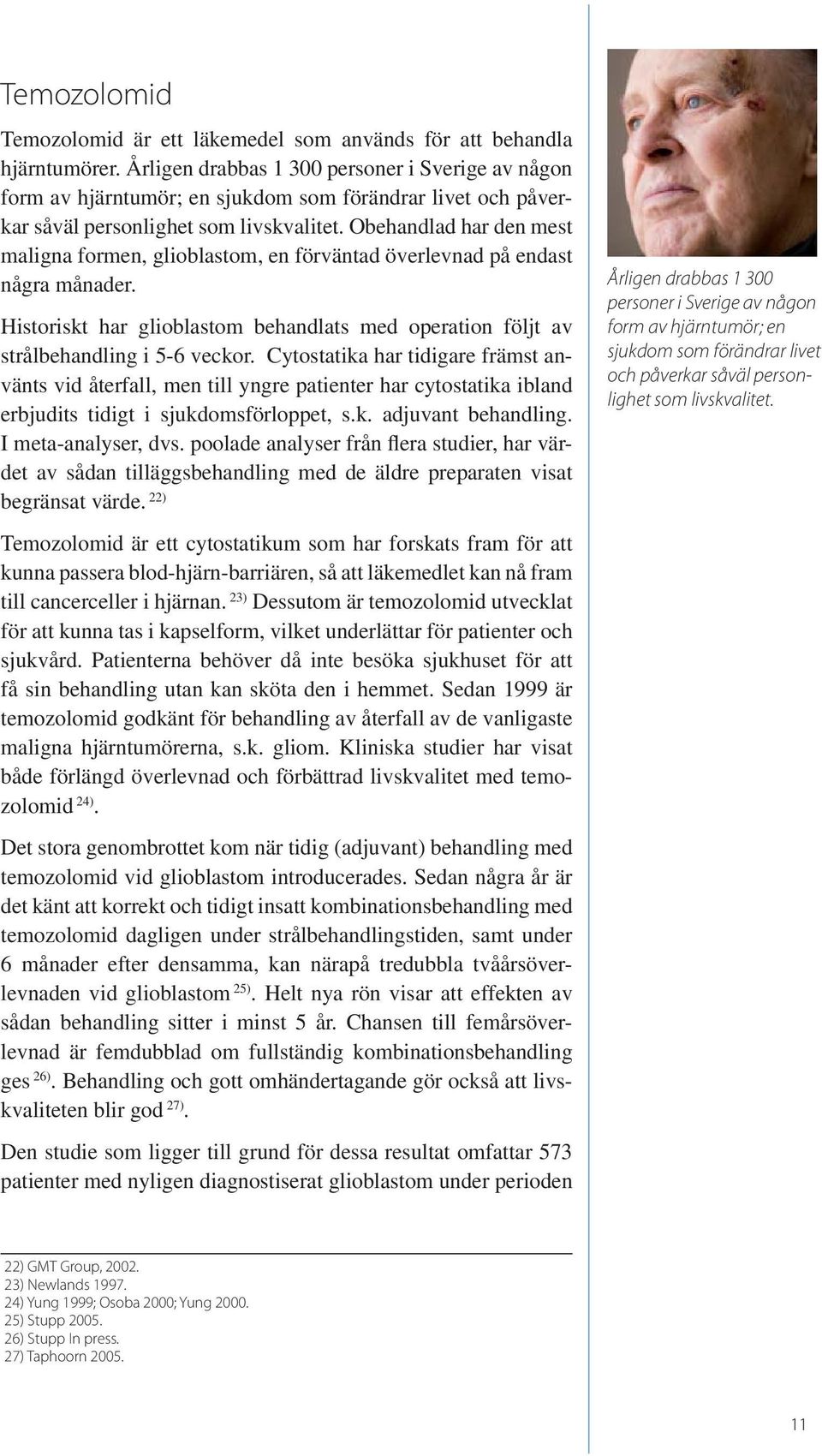 Obehandlad har den mest maligna formen, glioblastom, en förväntad överlevnad på endast några månader. Historiskt har glioblastom behandlats med operation följt av strålbehandling i 5-6 veckor.