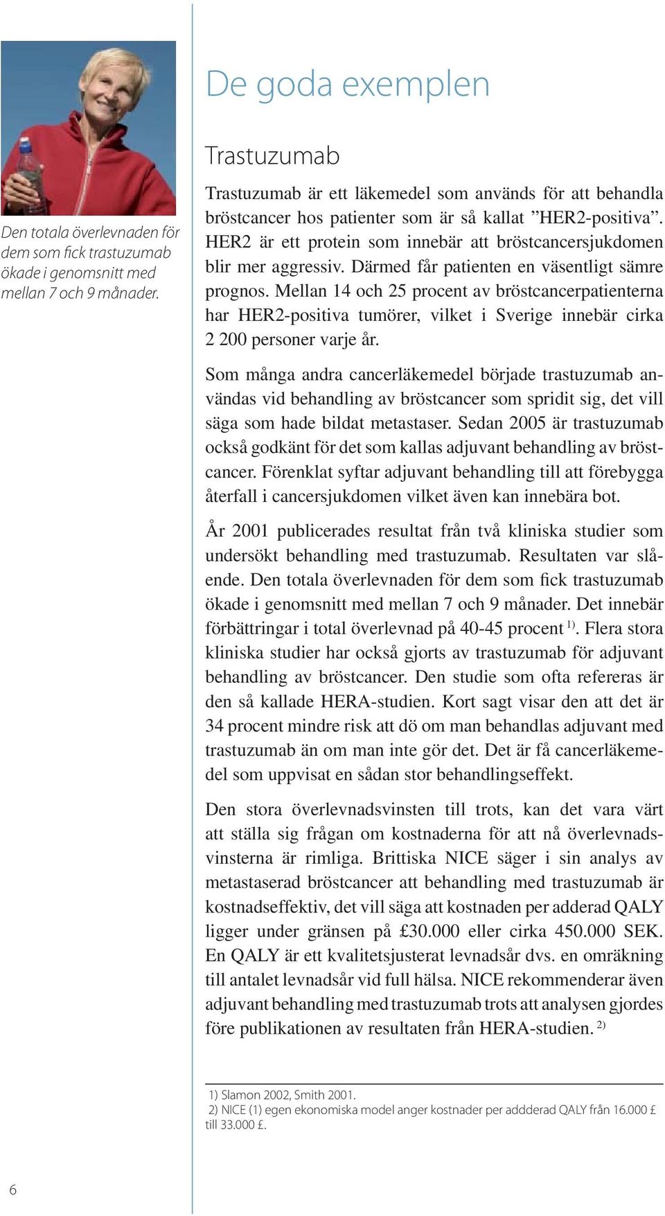 HER2 är ett protein som innebär att bröstcancersjukdomen blir mer aggressiv. Därmed får patienten en väsentligt sämre prognos.