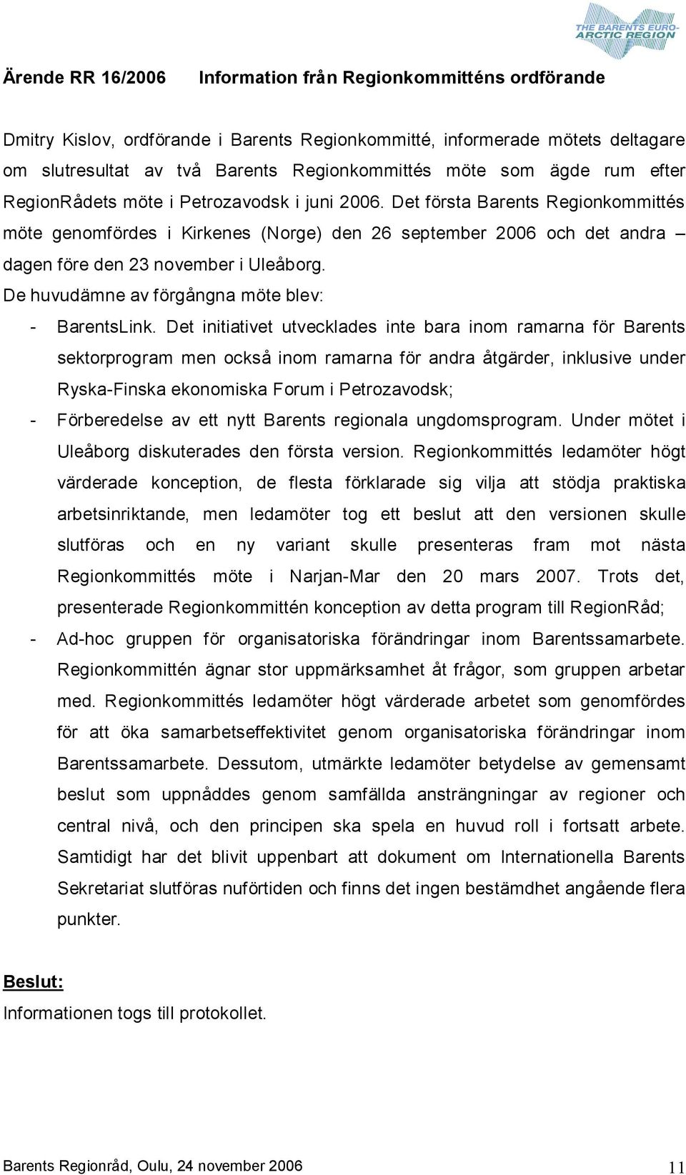 Det första Barents Regionkommittés möte genomfördes i Kirkenes (Norge) den 26 september 2006 och det andra dagen före den 23 november i Uleåborg. De huvudämne av förgångna möte blev: BarentsLink.