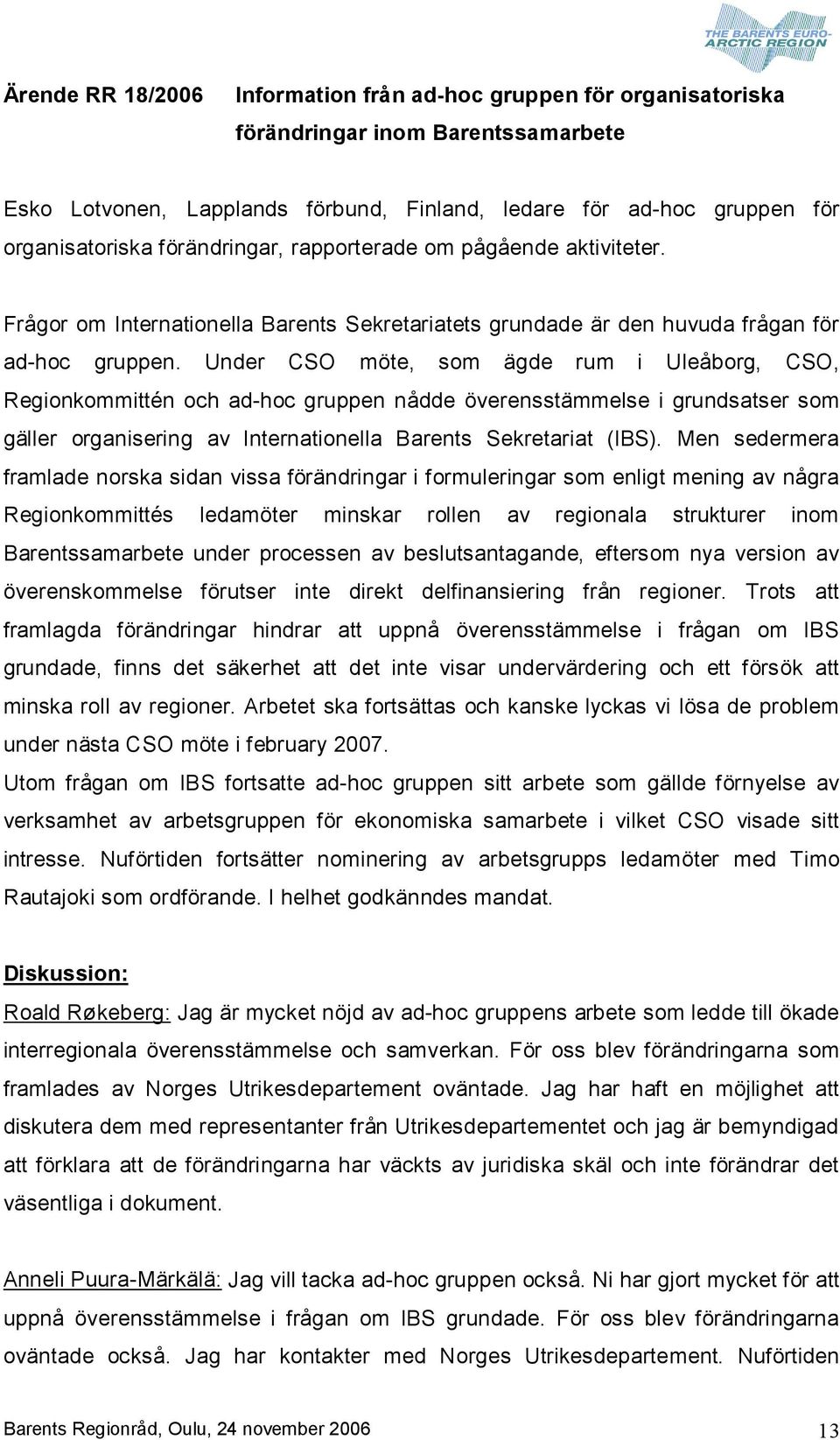 Under CSO möte, som ägde rum i Uleåborg, CSO, Regionkommittén och ad hoc gruppen nådde överensstämmelse i grundsatser som gäller organisering av Internationella Barents Sekretariat (IBS).