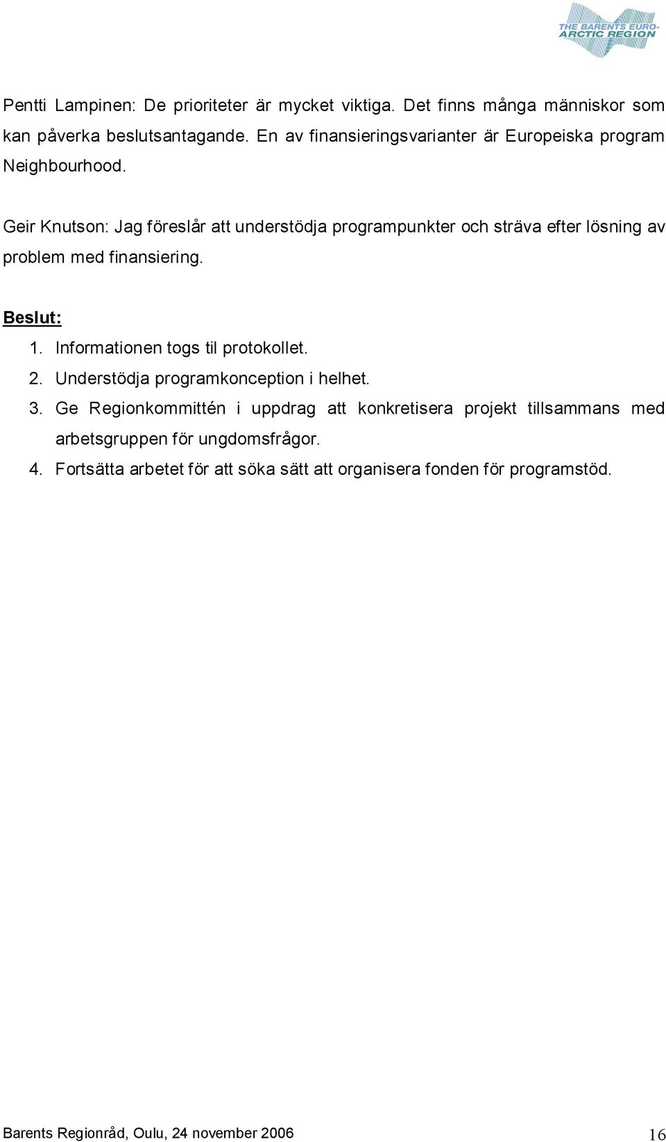 Geir Knutson: Jag föreslår att understödja programpunkter och sträva efter lösning av problem med finansiering. 1. Informationen togs til protokollet.