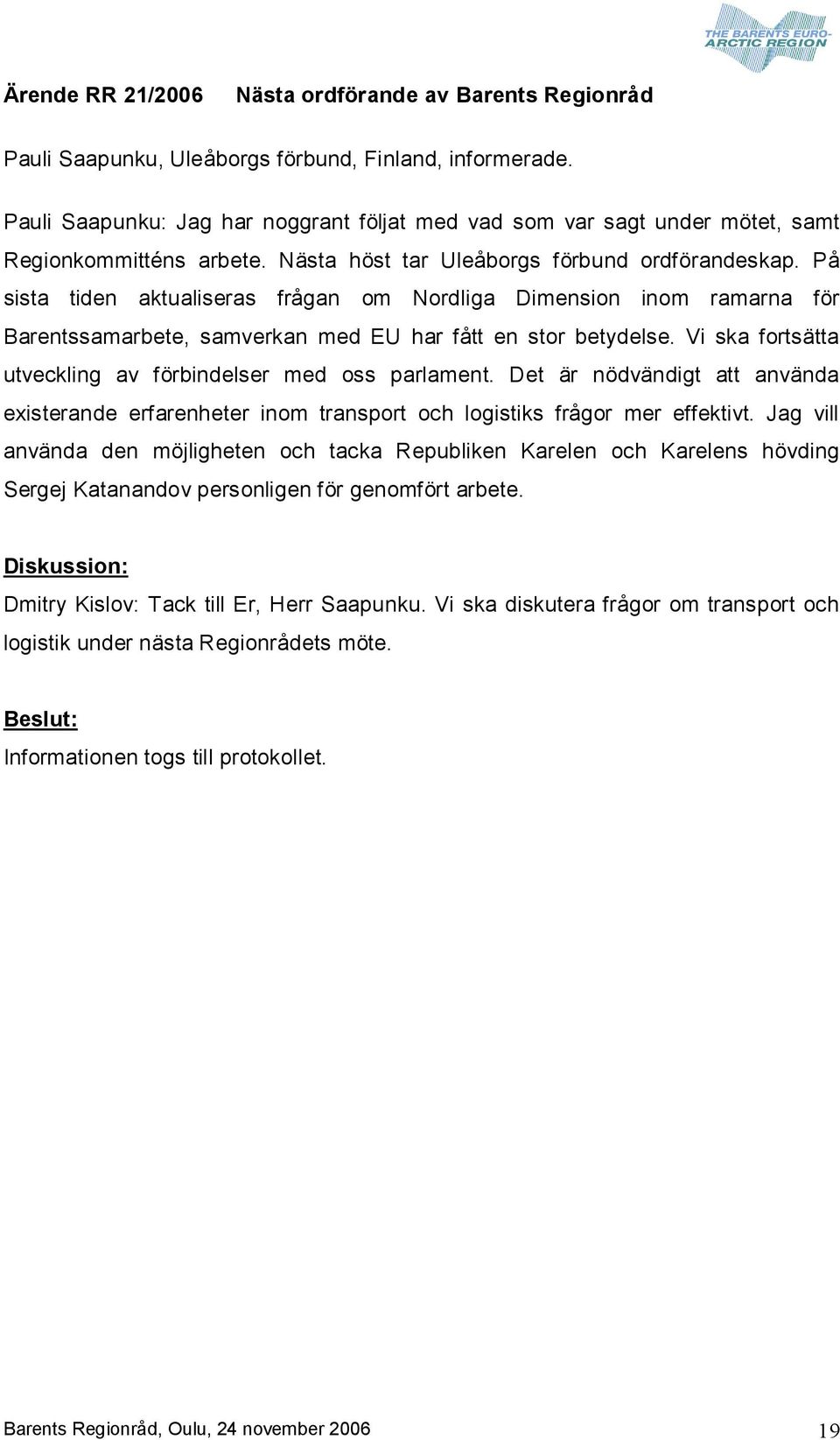 På sista tiden aktualiseras frågan om Nordliga Dimension inom ramarna för Barentssamarbete, samverkan med EU har fått en stor betydelse. Vi ska fortsätta utveckling av förbindelser med oss parlament.