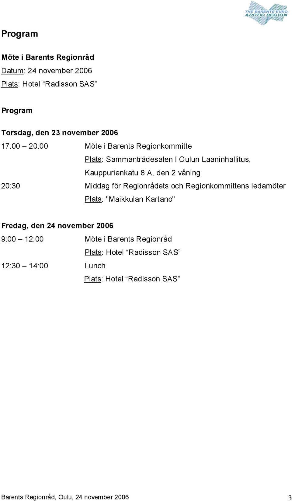 Middag för Regionrådets och Regionkommittens ledamöter Plats: "Maikkulan Kartano" Fredag, den 24 november 2006 9:00 12:00 Möte