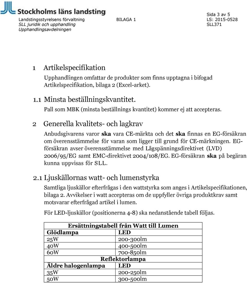 2 Generella kvalitets- och lagkrav Anbudsgivarens varor ska vara CE-märkta och det ska finnas en EG-försäkran om överensstämmelse för varan som ligger till grund för CE-märkningen.