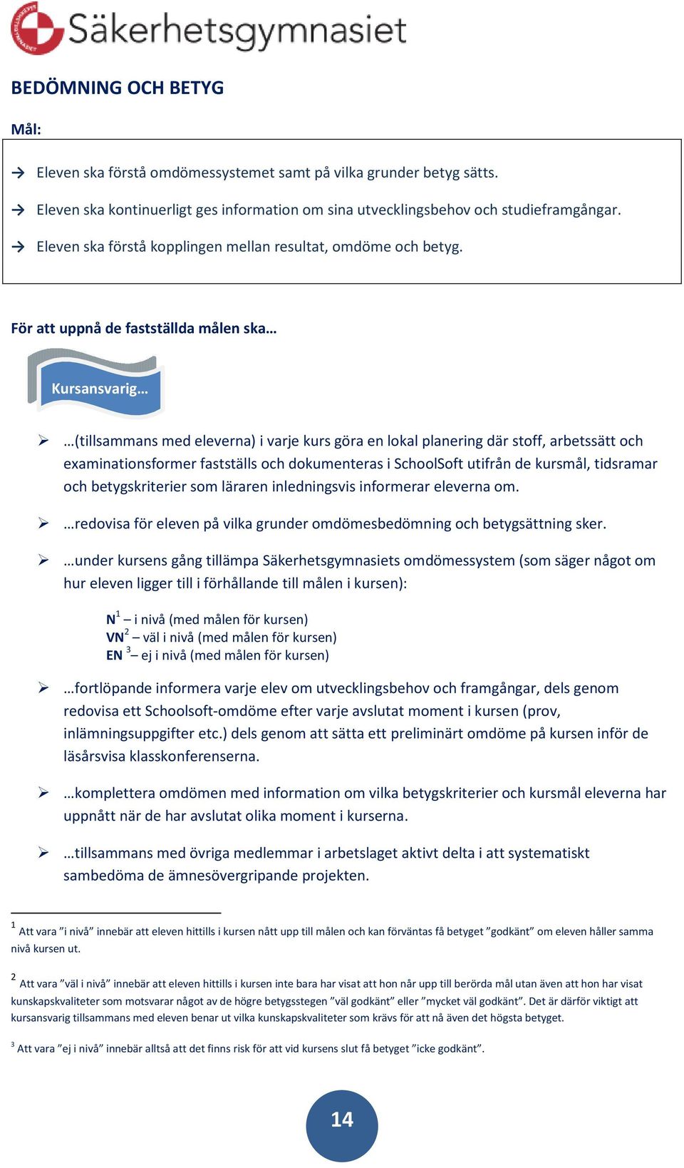 För att uppnå de fastställda målen ska Kursansvarig (tillsammans med eleverna) i varje kurs göra en lokal planering där stoff, arbetssätt och examinationsformer fastställs och dokumenteras i