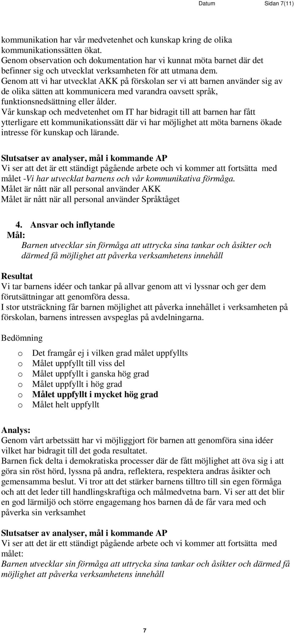 Genm att vi har utvecklat AKK på försklan ser vi att barnen använder sig av de lika sätten att kmmunicera med varandra avsett språk, funktinsnedsättning eller ålder.