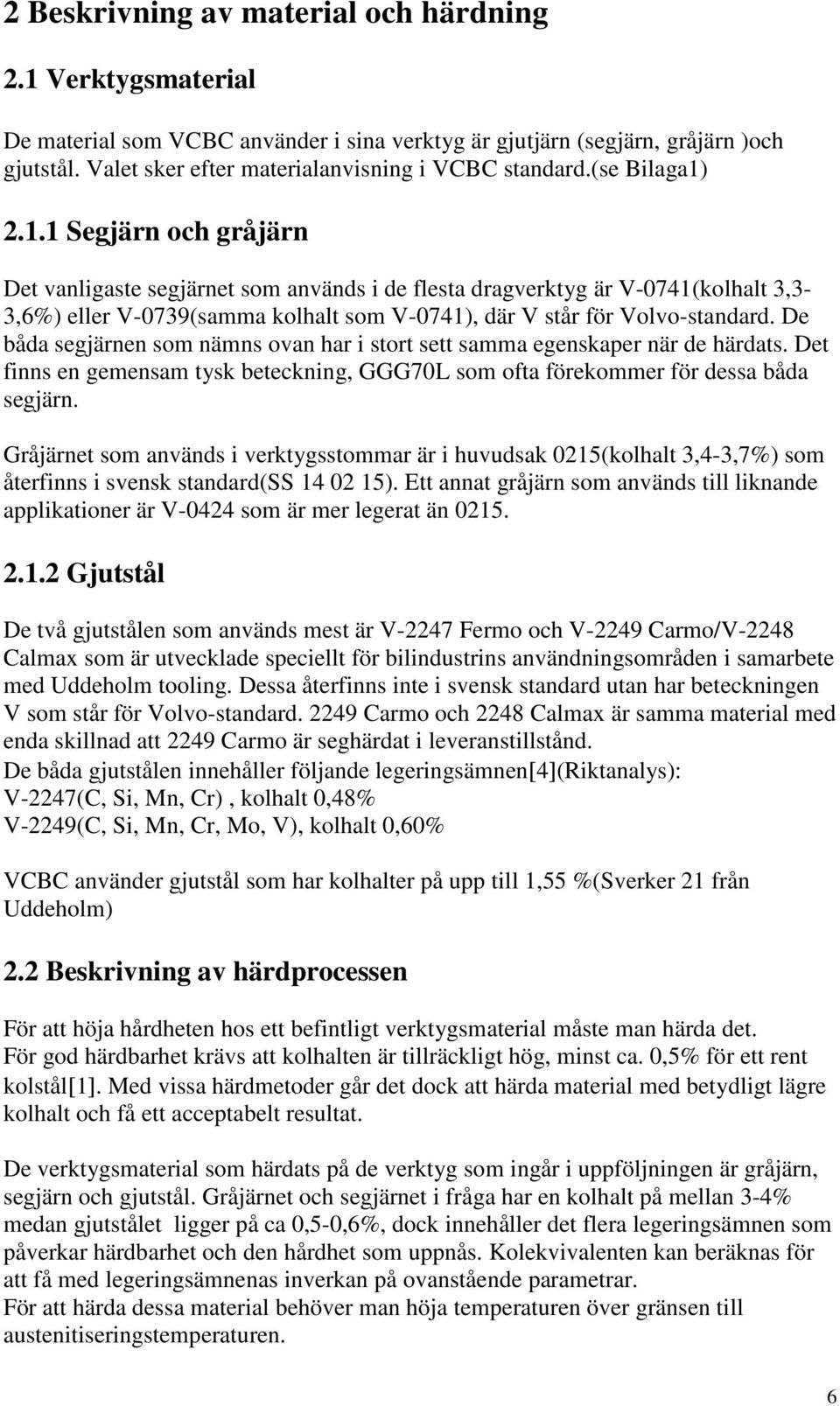 2.1.1 Segjärn och gråjärn Det vanligaste segjärnet som används i de flesta dragverktyg är V-0741(kolhalt 3,3-3,6%) eller V-0739(samma kolhalt som V-0741), där V står för Volvo-standard.