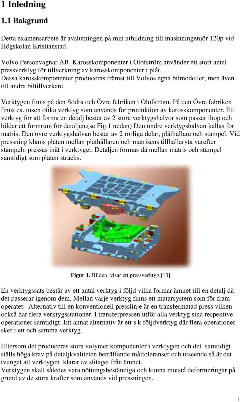 Dessa karosskomponenter produceras främst till Volvos egna bilmodeller, men även till andra biltillverkare. Verktygen finns på den Södra och Övre fabriken i Olofström. På den Övre fabriken finns ca.
