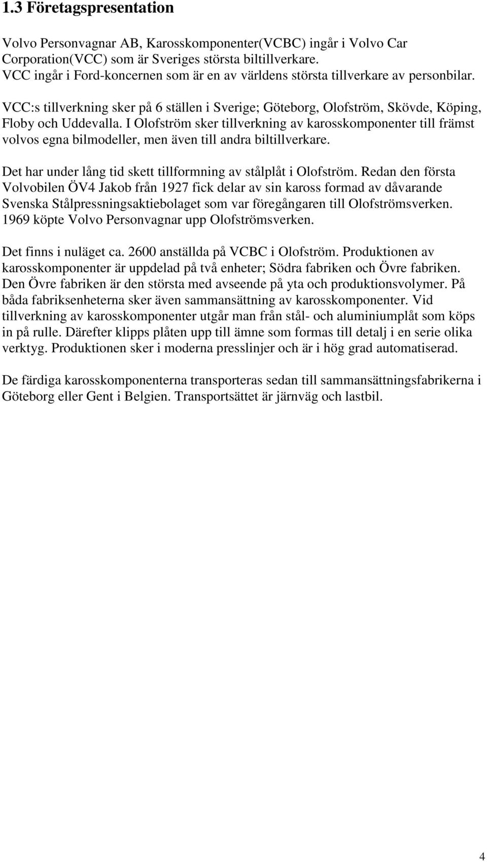I Olofström sker tillverkning av karosskomponenter till främst volvos egna bilmodeller, men även till andra biltillverkare. Det har under lång tid skett tillformning av stålplåt i Olofström.
