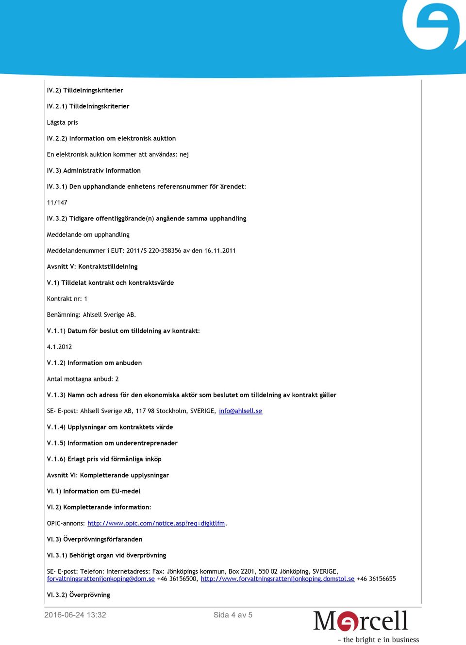 11.2011 Avsnitt V: Kontraktstilldelning V.1) Tilldelat kontrakt och kontraktsvärde Kontrakt nr: 1 Benämning: Ahlsell Sverige AB. V.1.1) Datum för beslut om tilldelning av kontrakt: 4.1.2012 V.1.2) Information om anbuden Antal mottagna anbud: 2 V.