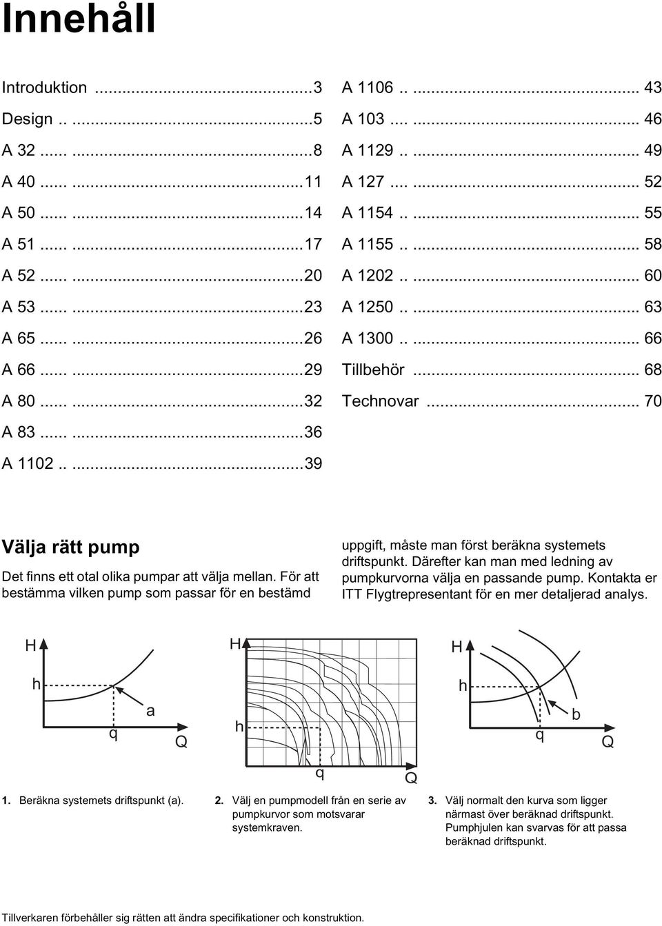 ....39 Välja rätt pump Det finns ett otal olika pumpar att välja mellan. För att bestäa vilken pump som passar för en bestämd uppgift, måste man först beräkna systemets driftspunkt.