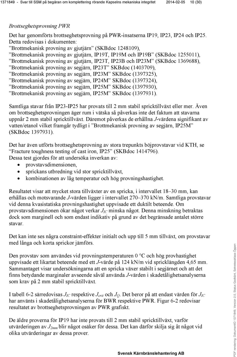 Detta redovisas i dokumenten: Brottmekanisk provning av gjutjärn (SKBdoc 1248109), Brottmekanisk provning av gjutjärn, IP19T, IP19M och IP19B (SKBdoc 1255011), Brottmekanisk provning av gjutjärn,