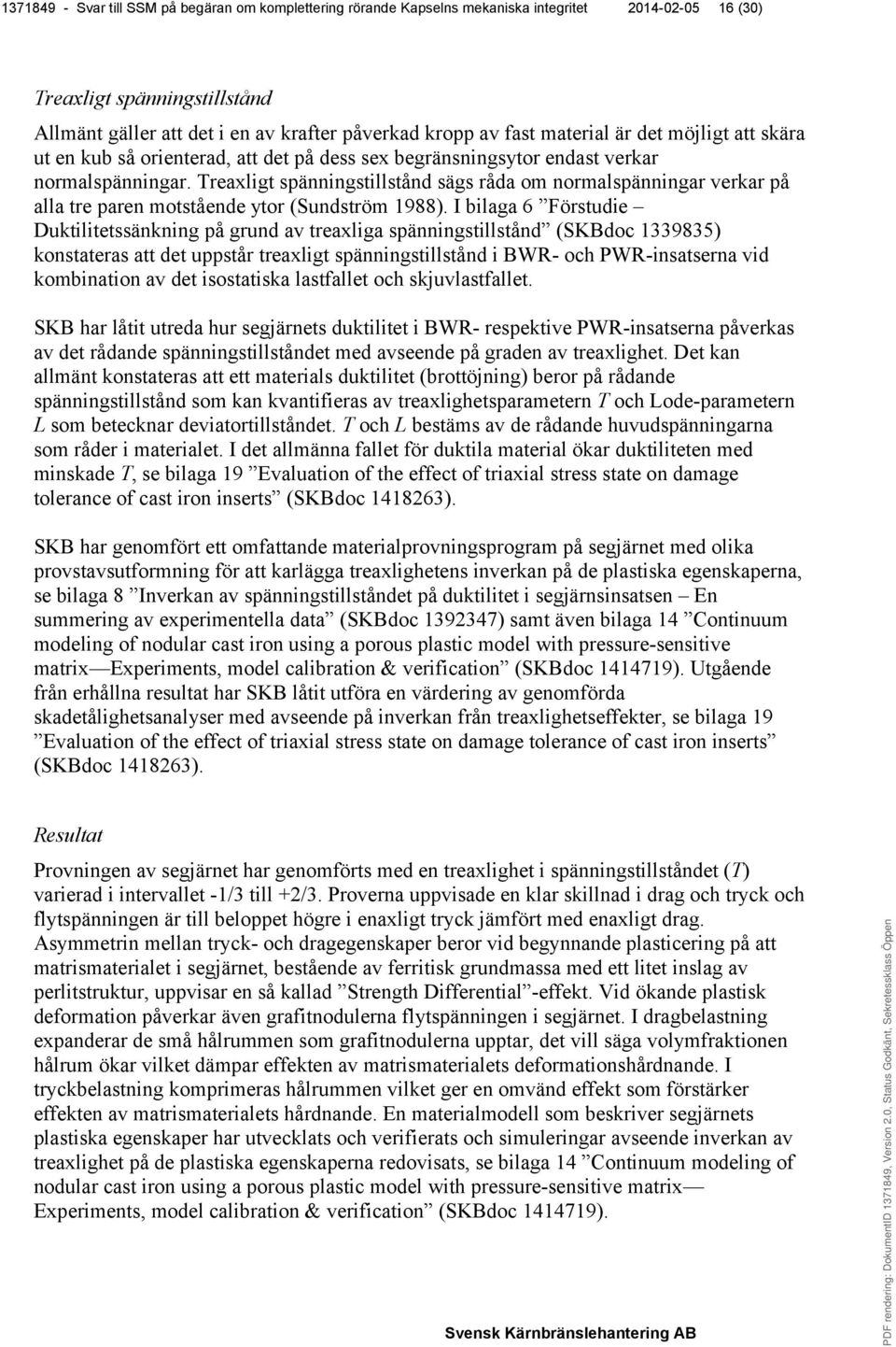 Treaxligt spänningstillstånd sägs råda om normalspänningar verkar på alla tre paren motstående ytor (Sundström 1988).