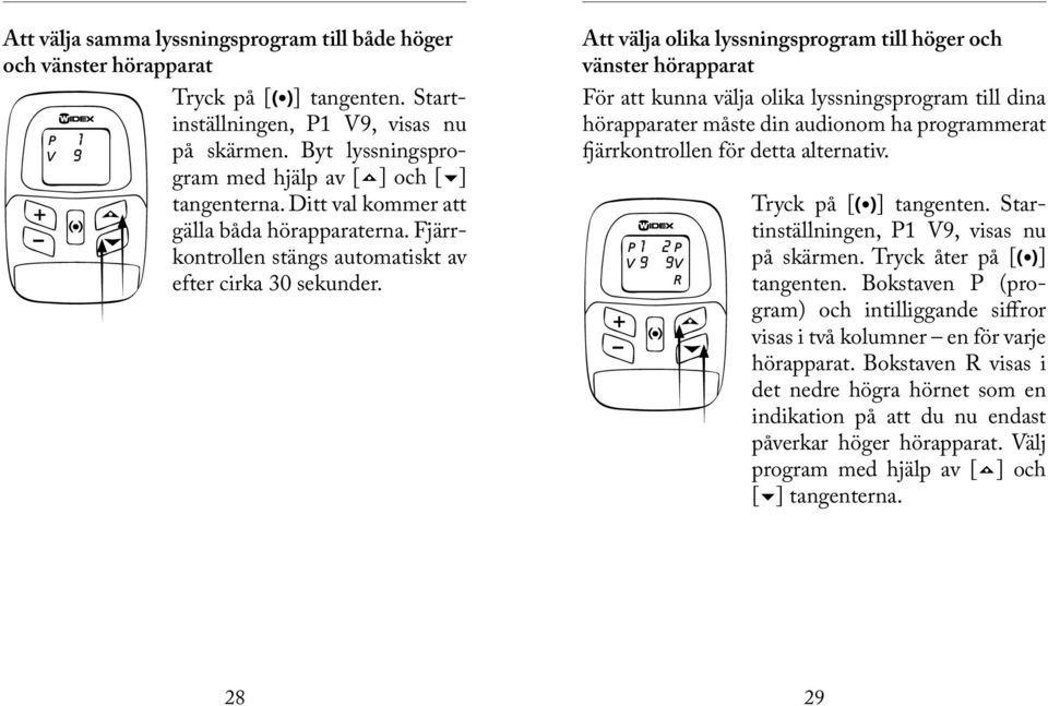 Att välja olika lyssningsprogram till höger och vänster hörapparat För att kunna välja olika lyssningsprogram till dina hörapparater måste din audionom ha programmerat fjärrkontrollen för detta