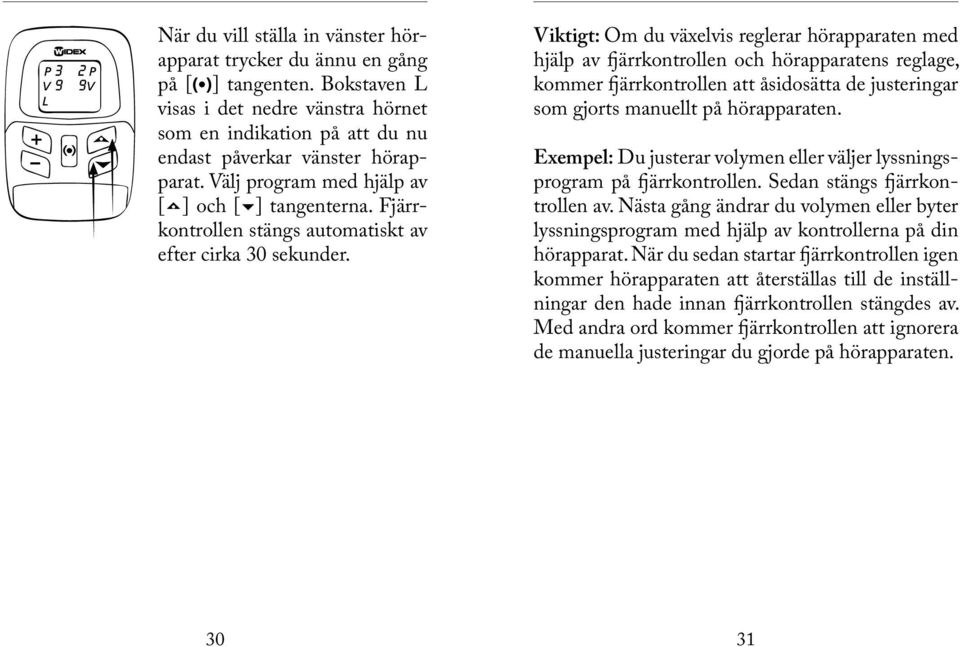 Viktigt: Om du växelvis reglerar hörapparaten med hjälp av fjärrkontrollen och hörapparatens reglage, kommer fjärrkontrollen att åsidosätta de justeringar som gjorts manuellt på hörapparaten.