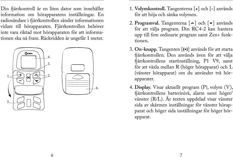 Tangenterna [+] och [ ] används för att höja och sänka volymen. 2. Programval. Tangenterna [ ] och [ ] används för att välja program.