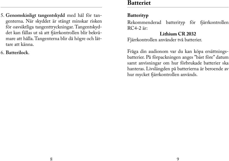 Batterityp Rekommenderad batterityp för fjärrkontrollen RC4-2 är: Lithium CR 2032 Fjärrkontrollen använder två batterier.