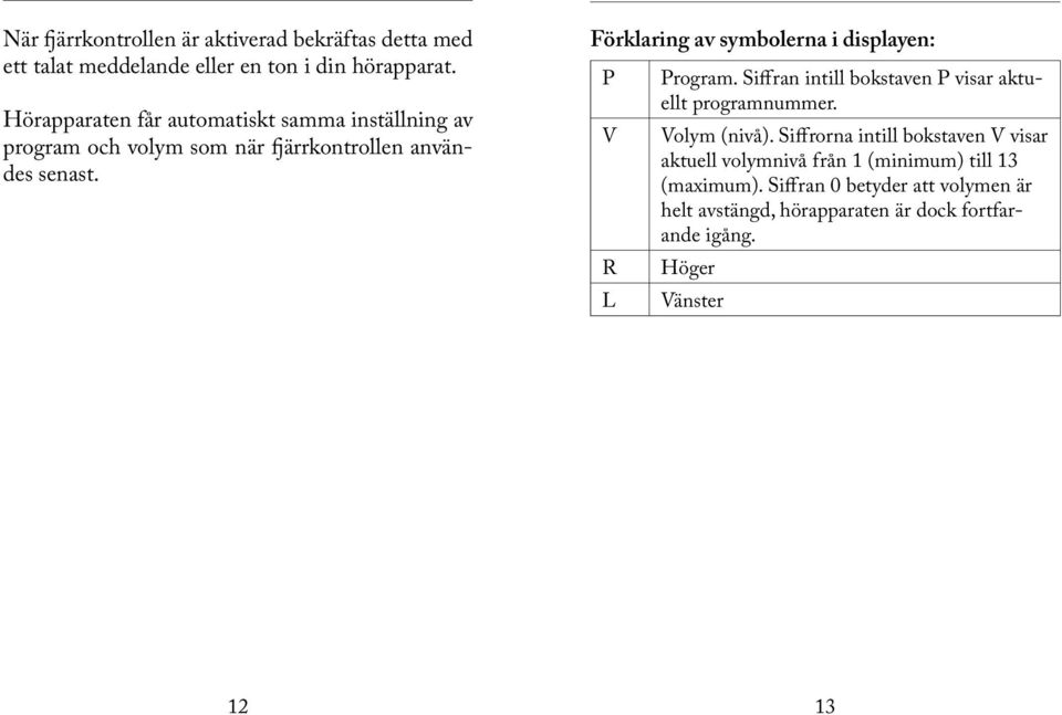 Förklaring av symbolerna i displayen: P V R L Program. Siffran intill bokstaven P visar aktuellt programnummer. Volym (nivå).