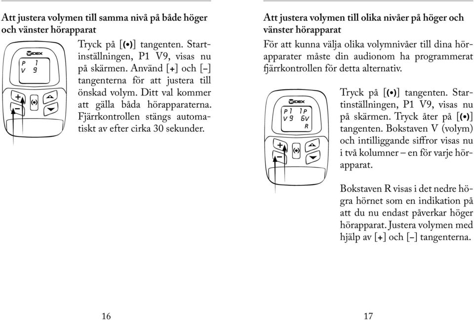 Att justera volymen till olika nivåer på höger och vänster hörapparat För att kunna välja olika volymnivåer till dina hörapparater måste din audionom ha programmerat fjärrkontrollen för detta