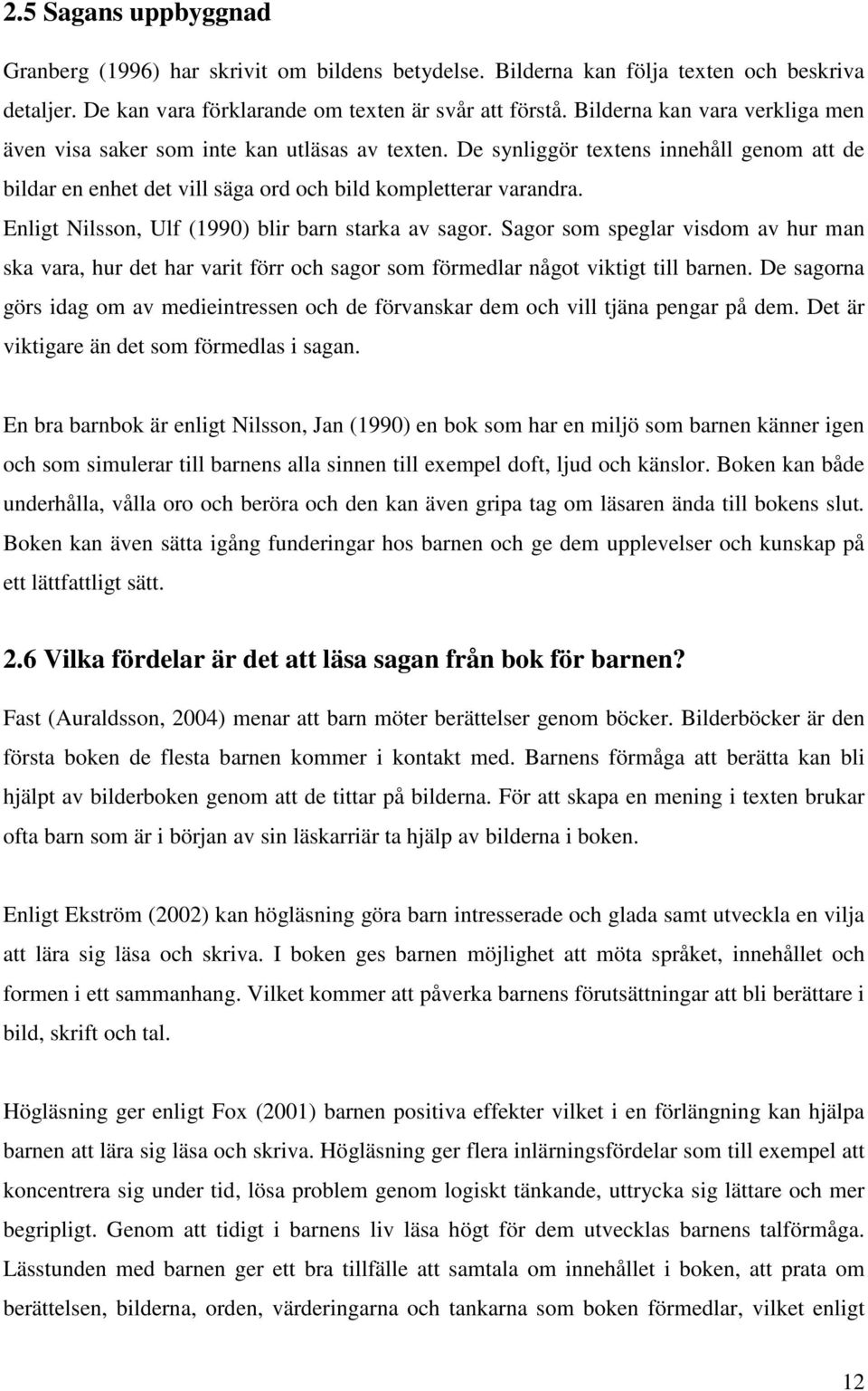 Enligt Nilsson, Ulf (1990) blir barn starka av sagor. Sagor som speglar visdom av hur man ska vara, hur det har varit förr och sagor som förmedlar något viktigt till barnen.