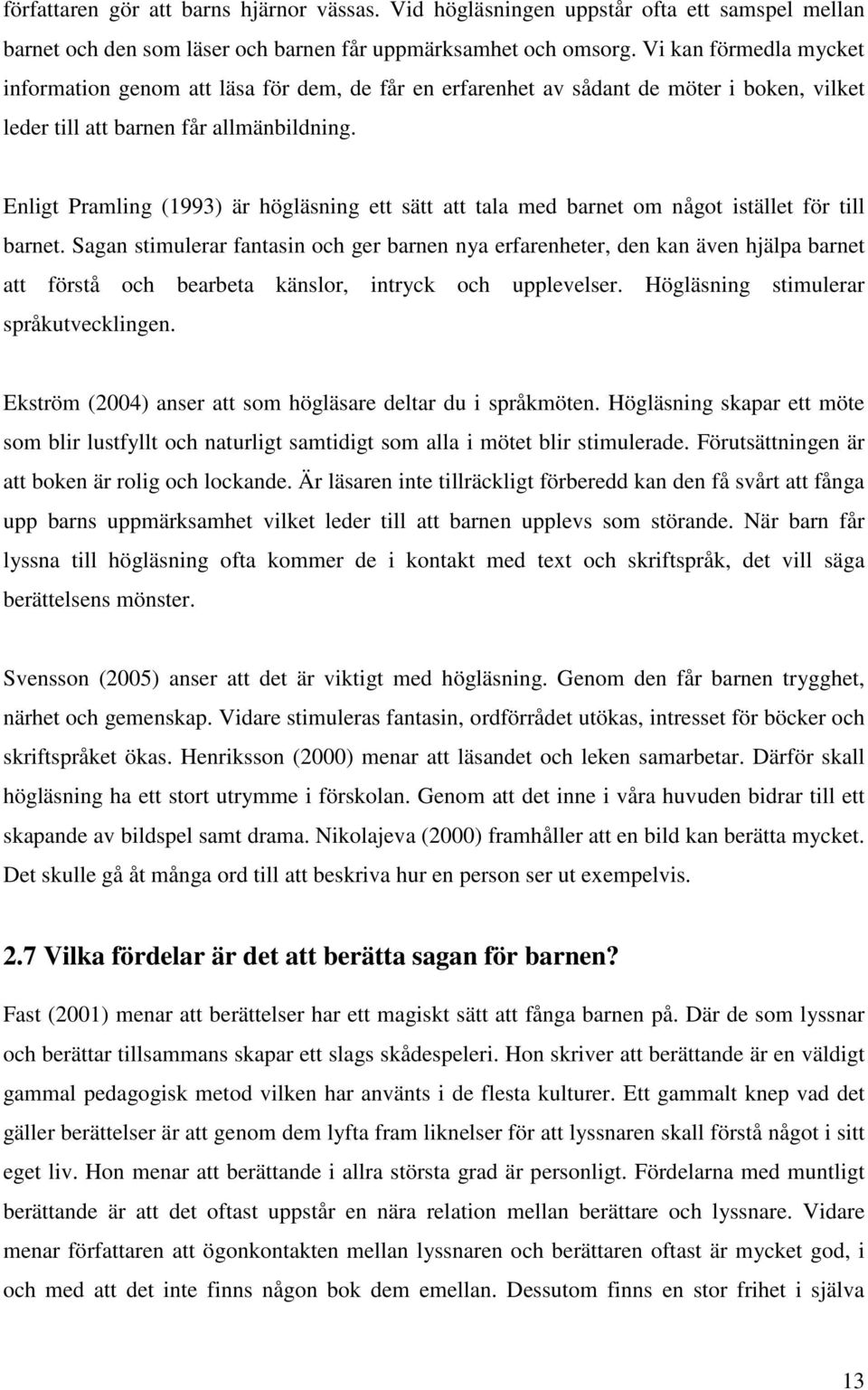 Enligt Pramling (1993) är högläsning ett sätt att tala med barnet om något istället för till barnet.