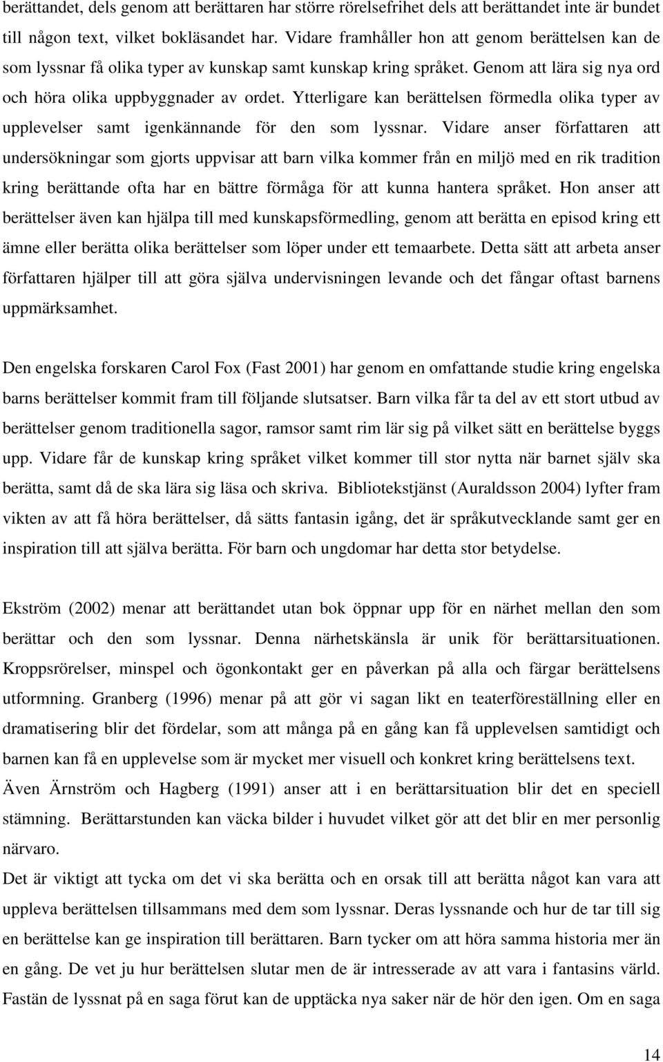 Ytterligare kan berättelsen förmedla olika typer av upplevelser samt igenkännande för den som lyssnar.
