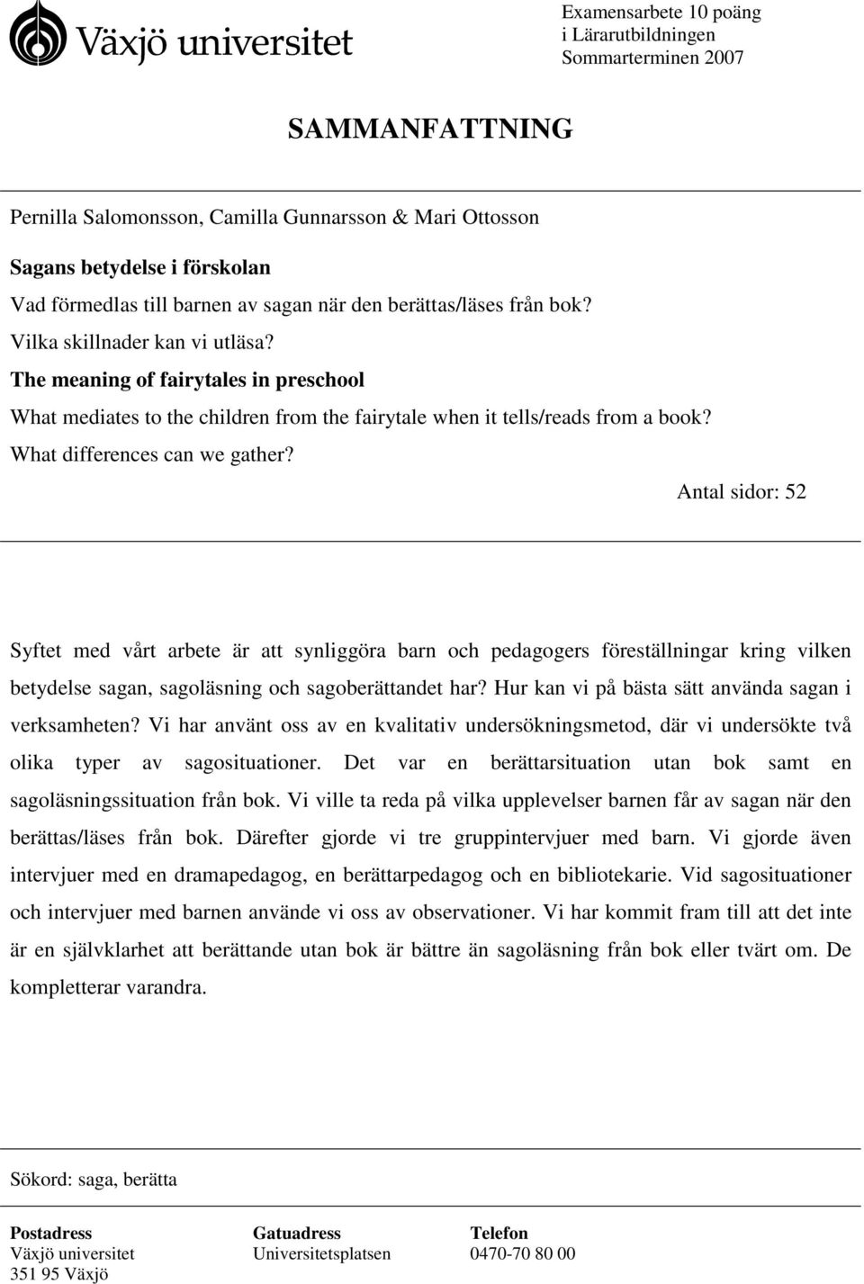 What differences can we gather? Antal sidor: 52 Syftet med vårt arbete är att synliggöra barn och pedagogers föreställningar kring vilken betydelse sagan, sagoläsning och sagoberättandet har?
