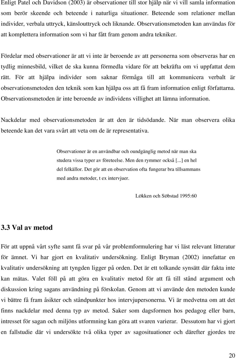 Fördelar med observationer är att vi inte är beroende av att personerna som observeras har en tydlig minnesbild, vilket de ska kunna förmedla vidare för att bekräfta om vi uppfattat dem rätt.