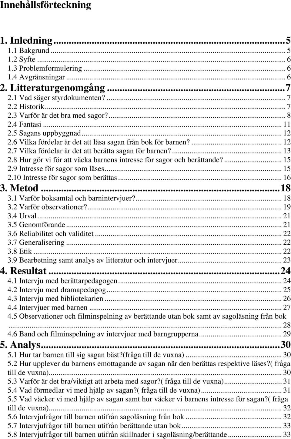 ... 13 2.8 Hur gör vi för att väcka barnens intresse för sagor och berättande?... 15 2.9 Intresse för sagor som läses... 15 2.10 Intresse för sagor som berättas... 16 3. Metod...18 3.