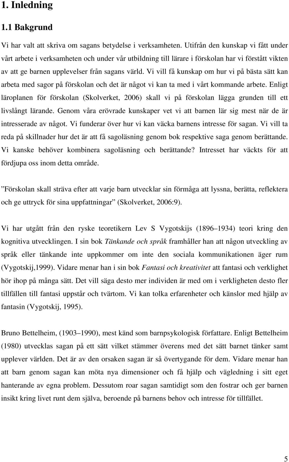 Vi vill få kunskap om hur vi på bästa sätt kan arbeta med sagor på förskolan och det är något vi kan ta med i vårt kommande arbete.