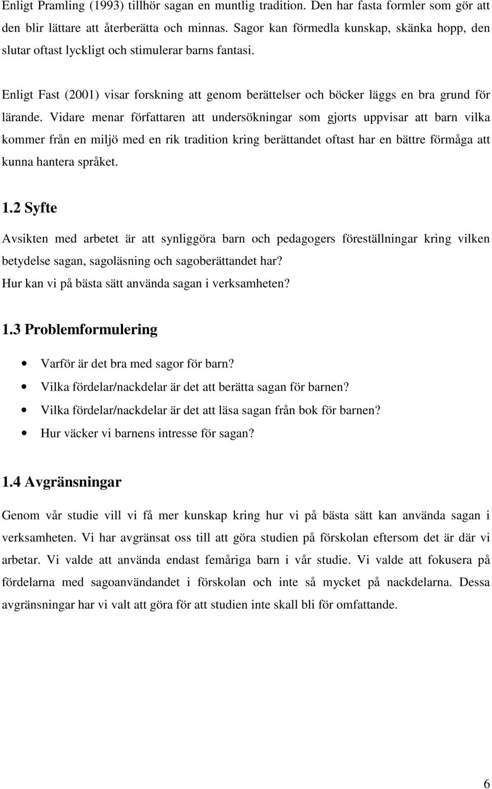 Vidare menar författaren att undersökningar som gjorts uppvisar att barn vilka kommer från en miljö med en rik tradition kring berättandet oftast har en bättre förmåga att kunna hantera språket. 1.