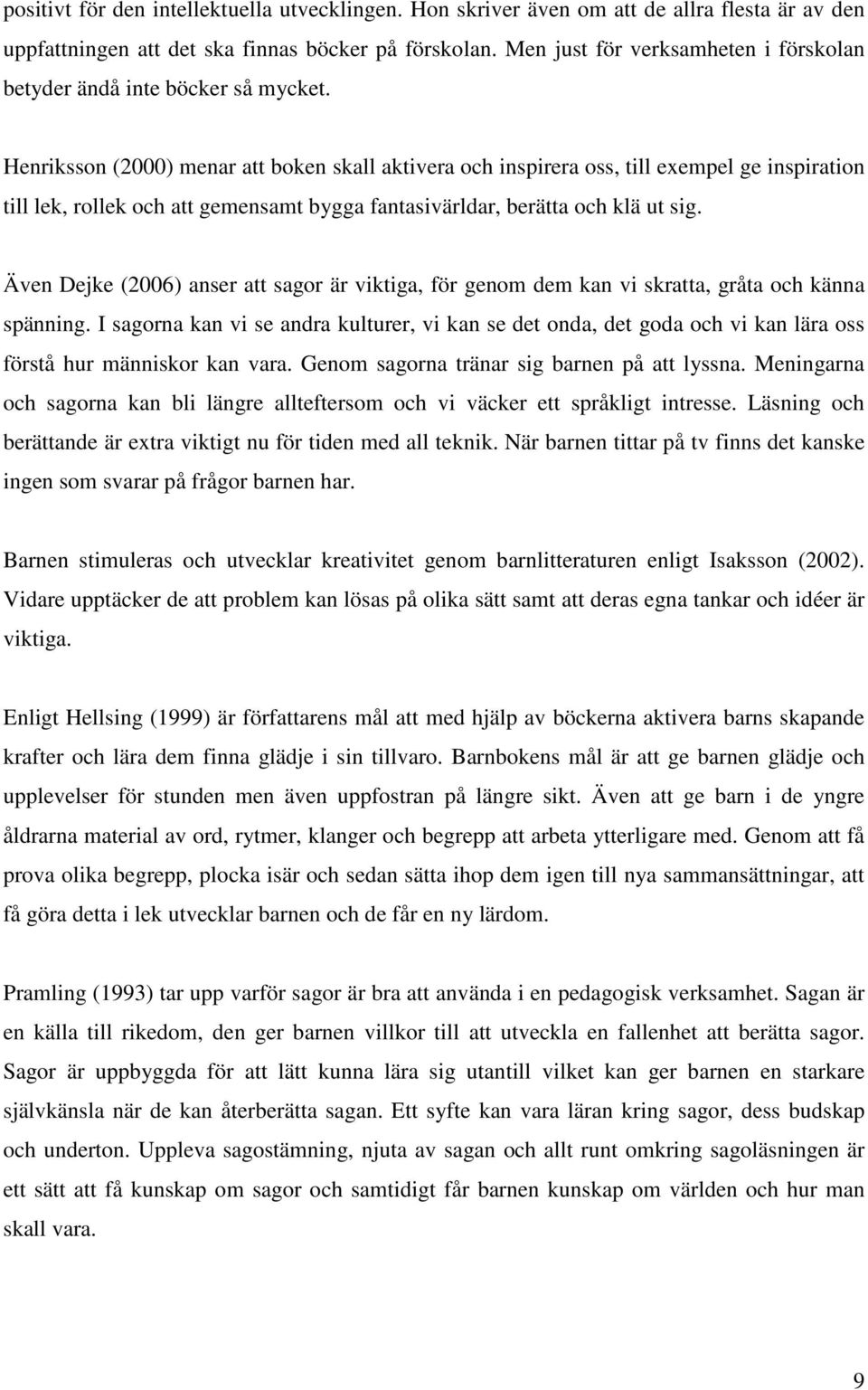 Henriksson (2000) menar att boken skall aktivera och inspirera oss, till exempel ge inspiration till lek, rollek och att gemensamt bygga fantasivärldar, berätta och klä ut sig.