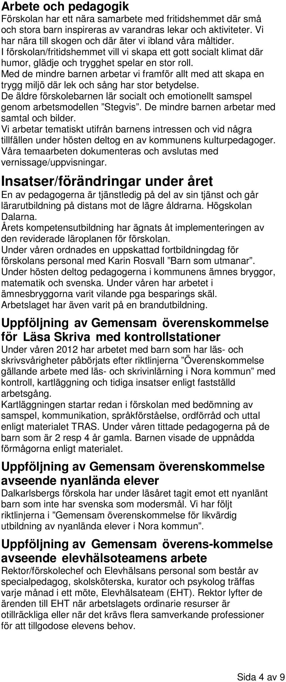 Med de mindre barnen arbetar vi framför allt med att skapa en trygg miljö där lek och sång har stor betydelse. De äldre förskolebarnen lär socialt och emotionellt samspel genom arbetsmodellen Stegvis.
