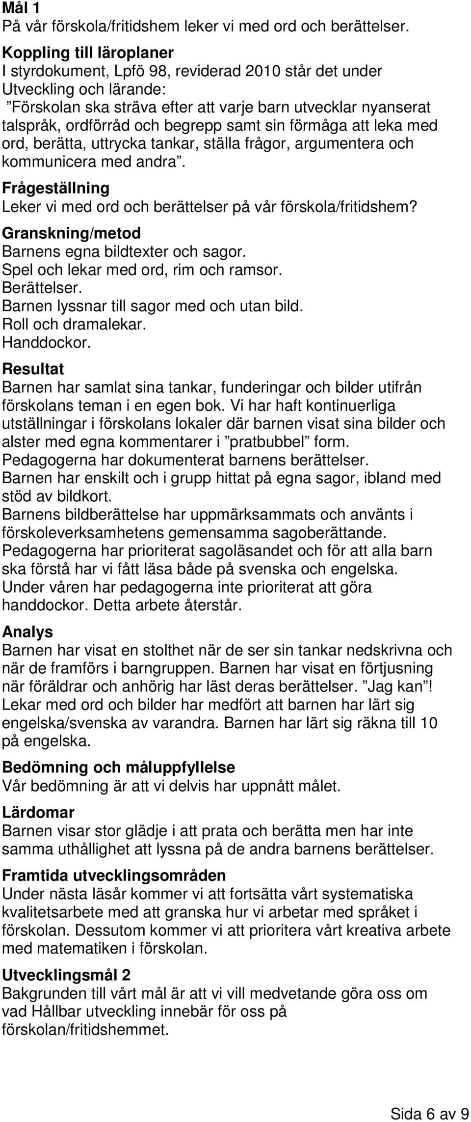 samt sin förmåga att leka med ord, berätta, uttrycka tankar, ställa frågor, argumentera och kommunicera med andra. Frågeställning Leker vi med ord och berättelser på vår förskola/fritidshem?