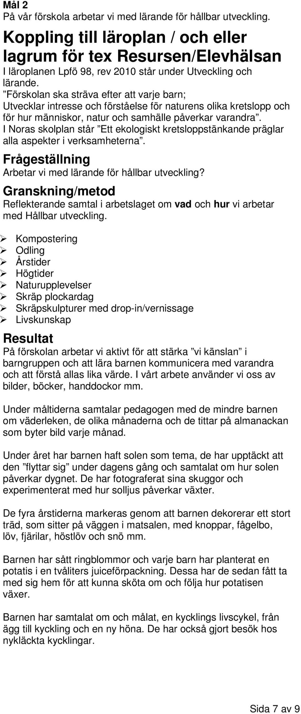 Förskolan ska sträva efter att varje barn; Utvecklar intresse och förståelse för naturens olika kretslopp och för hur människor, natur och samhälle påverkar varandra.