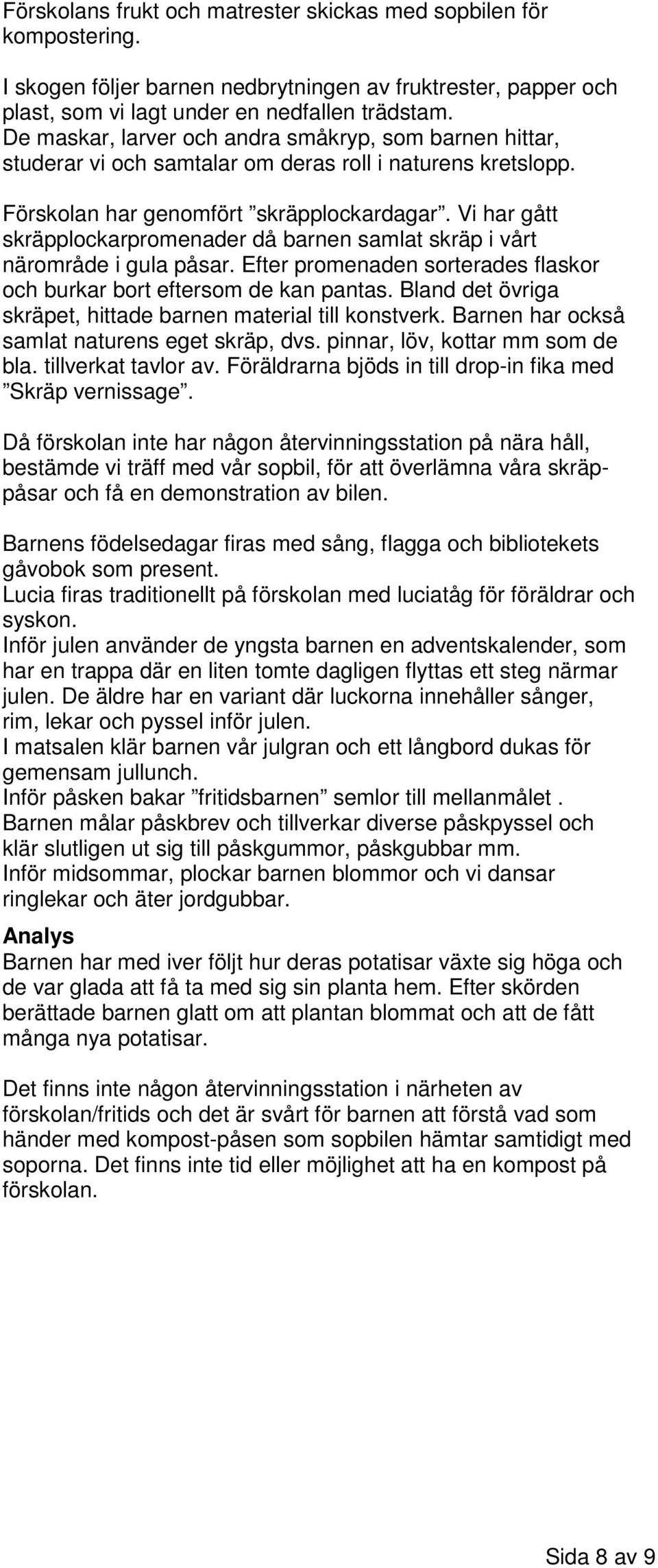 Vi har gått skräpplockarpromenader då barnen samlat skräp i vårt närområde i gula påsar. Efter promenaden sorterades flaskor och burkar bort eftersom de kan pantas.