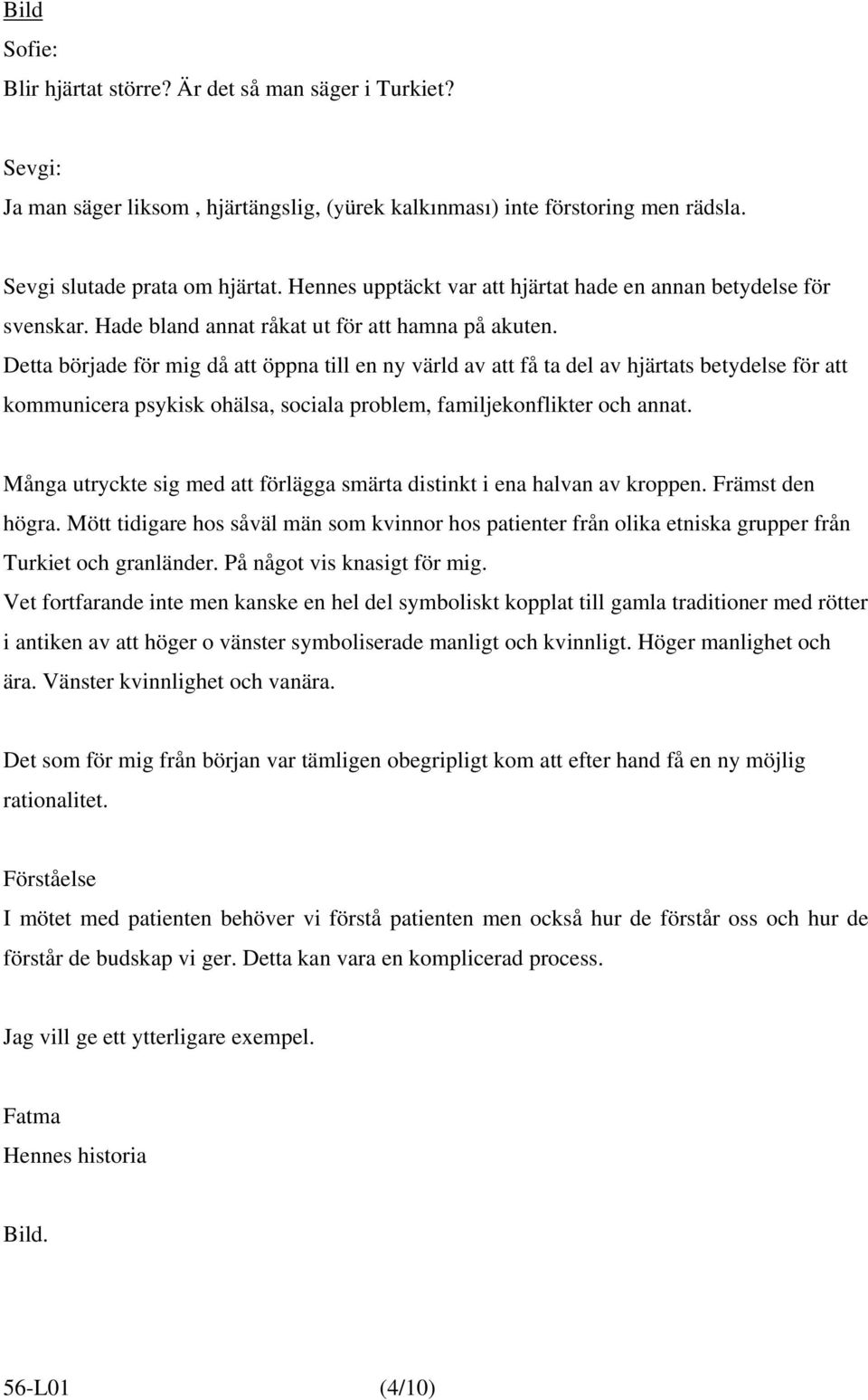 Detta började för mig då att öppna till en ny värld av att få ta del av hjärtats betydelse för att kommunicera psykisk ohälsa, sociala problem, familjekonflikter och annat.