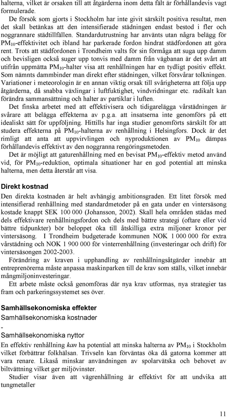 Standardutrustning har använts utan några belägg för PM 10 -effektivitet och ibland har parkerade fordon hindrat städfordonen att göra rent.