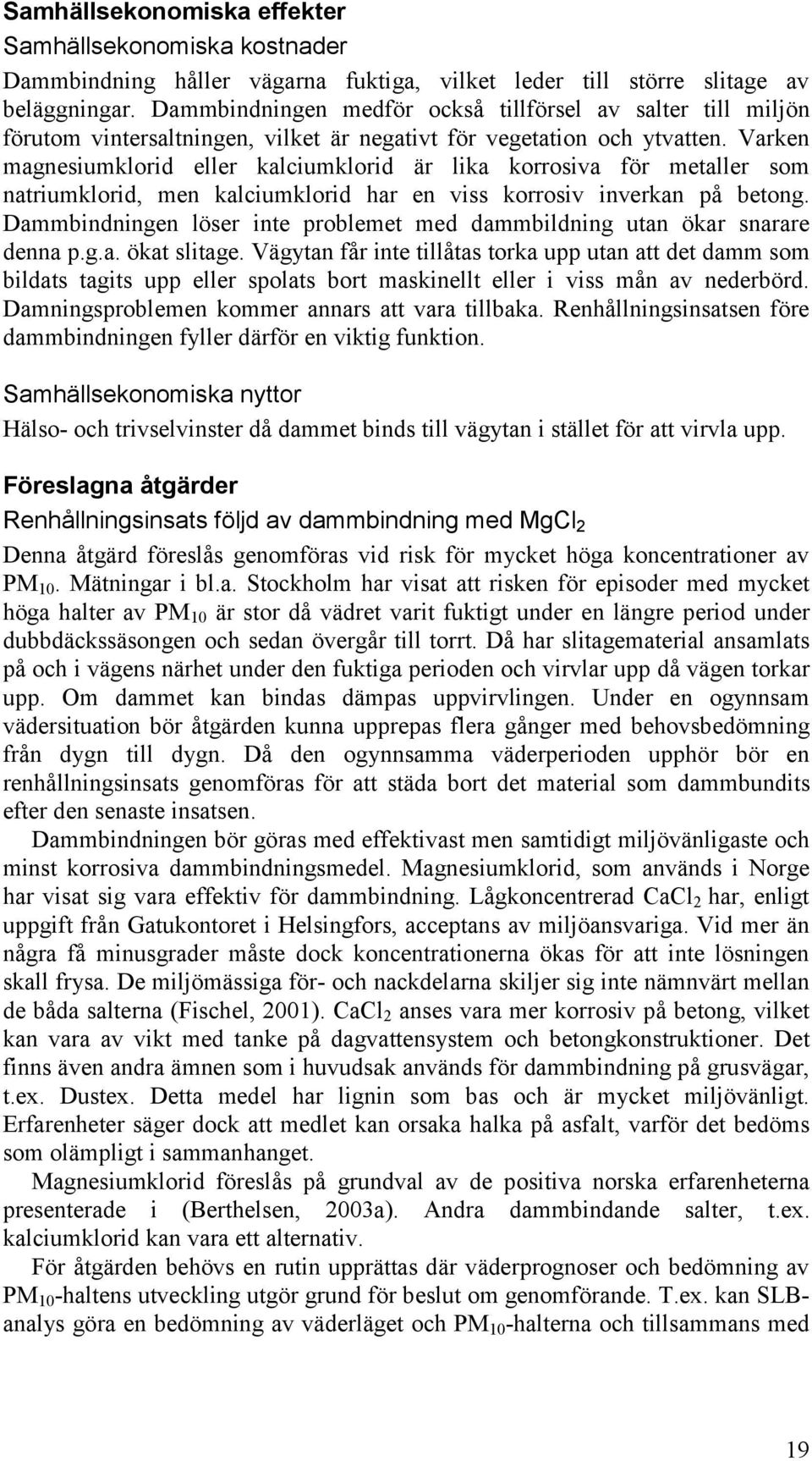 Varken magnesiumklorid eller kalciumklorid är lika korrosiva för metaller som natriumklorid, men kalciumklorid har en viss korrosiv inverkan på betong.