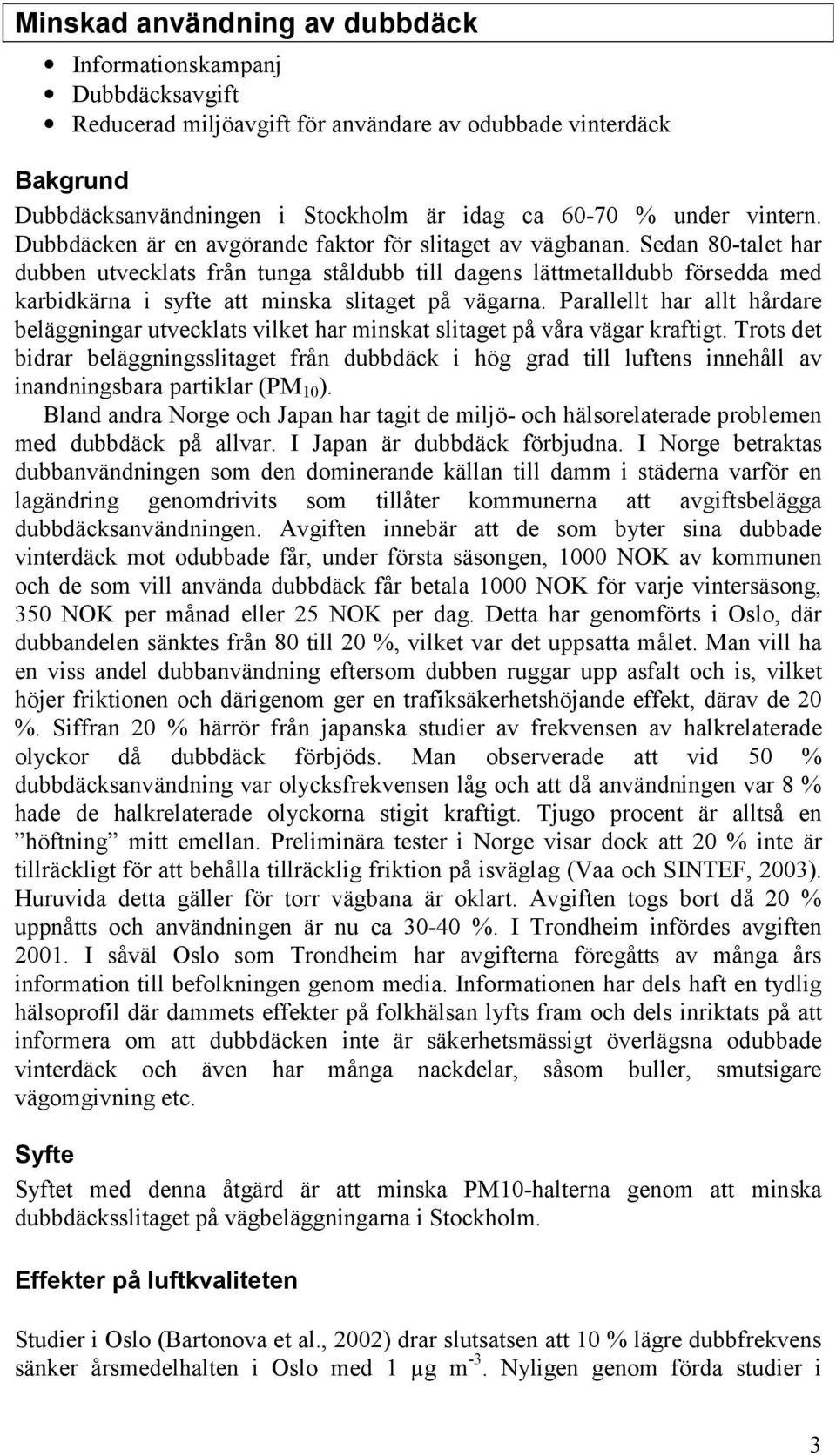 Sedan 80-talet har dubben utvecklats från tunga ståldubb till dagens lättmetalldubb försedda med karbidkärna i syfte att minska slitaget på vägarna.