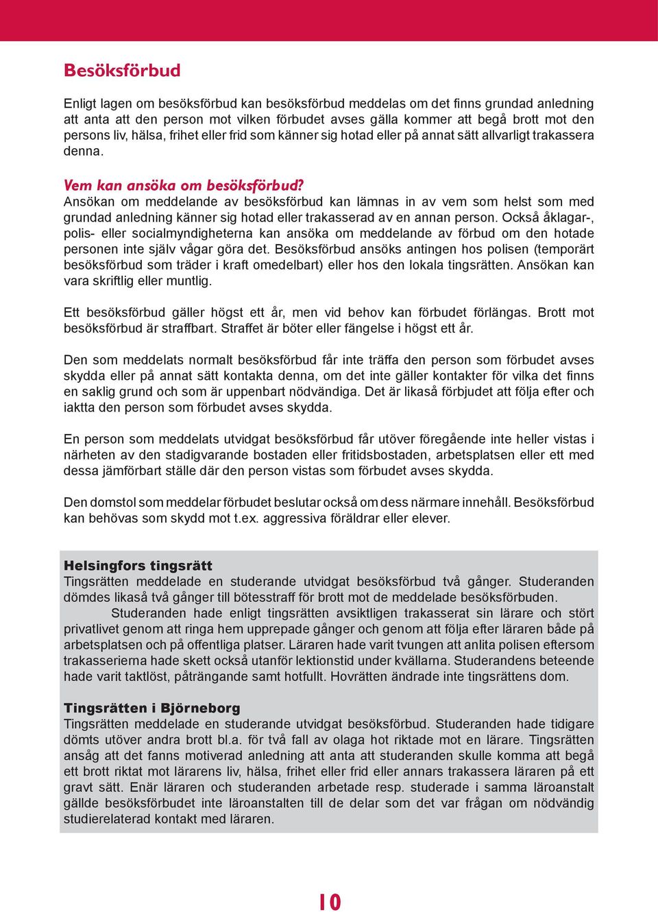 Ansökan om meddelande av besöksförbud kan lämnas in av vem som helst som med grundad anledning känner sig hotad eller trakasserad av en annan person.