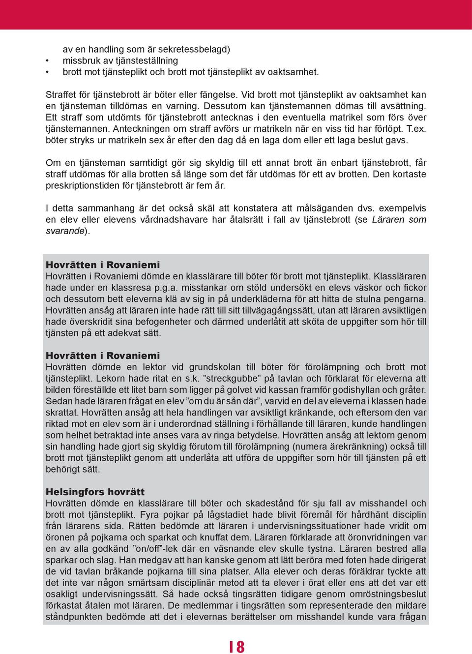 Ett straff som utdömts för tjänstebrott antecknas i den eventuella matrikel som förs över tjänstemannen. Anteckningen om straff avförs ur matrikeln när en viss tid har förlöpt. T.ex.