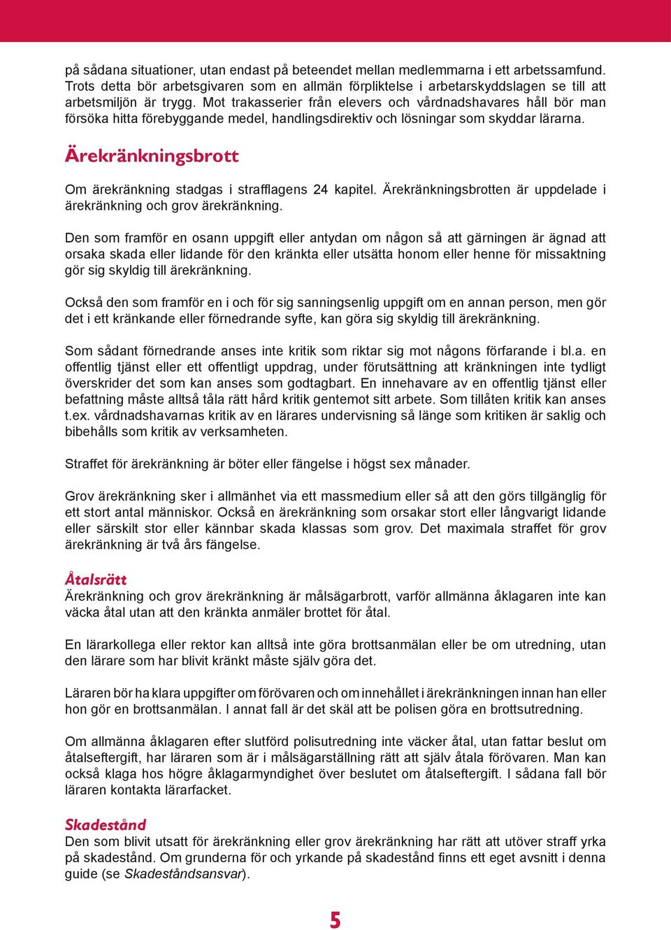 Ärekränkningsbrott Om ärekränkning stadgas i strafflagens 24 kapitel. Ärekränkningsbrotten är uppdelade i ärekränkning och grov ärekränkning.