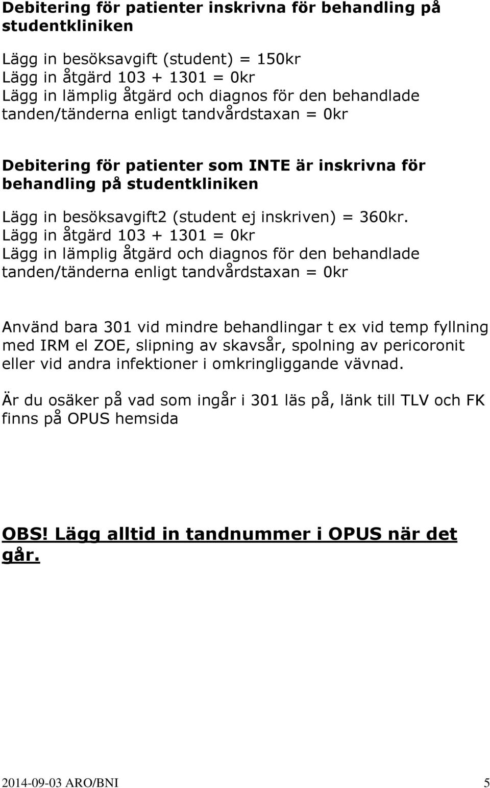 Lägg in åtgärd 103 + 1301 = 0kr Lägg in lämplig åtgärd och diagnos för den behandlade tanden/tänderna enligt tandvårdstaxan = 0kr Använd bara 301 vid mindre behandlingar t ex vid temp fyllning med