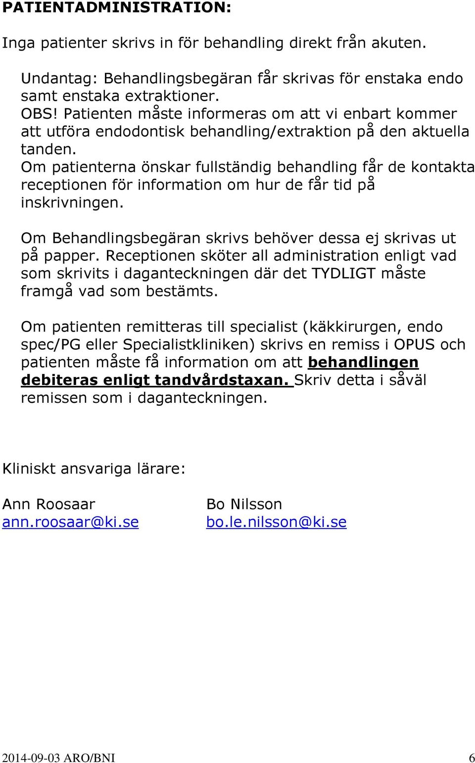 Om patienterna önskar fullständig behandling får de kontakta receptionen för information om hur de får tid på inskrivningen. Om Behandlingsbegäran skrivs behöver dessa ej skrivas ut på papper.